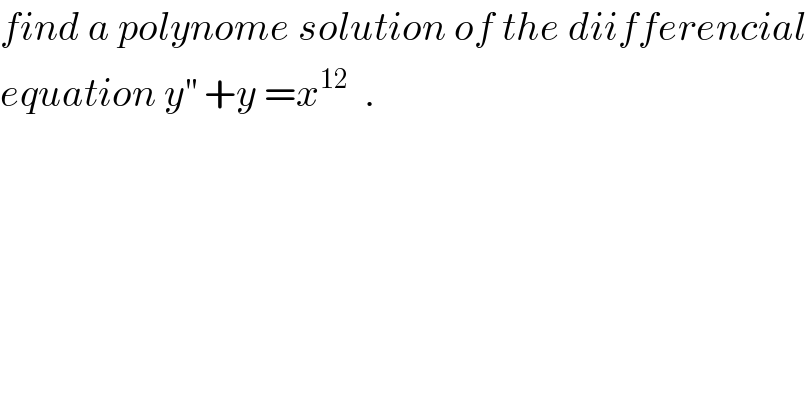 find a polynome solution of the diifferencial  equation y^(′′)  +y =x^(12)   .  