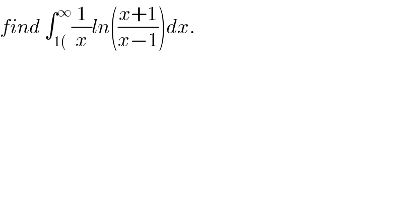 find ∫_(1() ^∞ (1/x)ln(((x+1)/(x−1)))dx.  