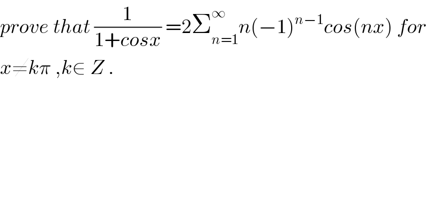 prove that (1/(1+cosx)) =2Σ_(n=1) ^∞ n(−1)^(n−1) cos(nx) for  x≠kπ ,k∈ Z .  