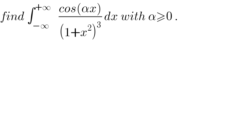 find ∫_(−∞) ^(+∞)    ((cos(αx))/((1+x^2 )^3 )) dx with α≥0 .  