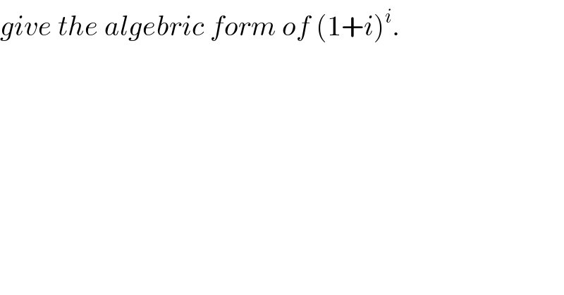 give the algebric form of (1+i)^i .  