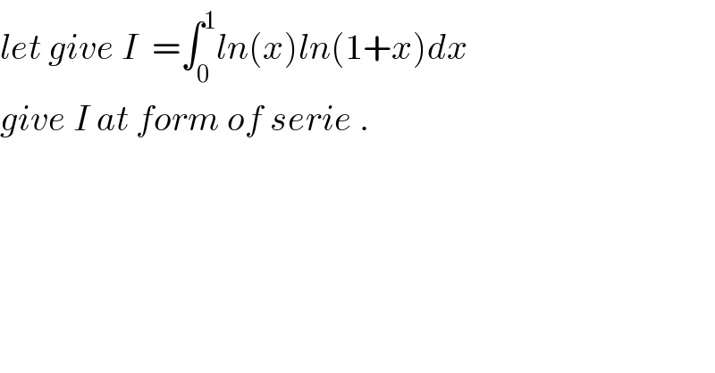 let give I  =∫_0 ^1 ln(x)ln(1+x)dx   give I at form of serie .  