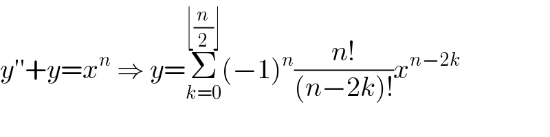 y′′+y=x^n  ⇒ y=Σ_(k=0) ^(⌊(n/2)⌋) (−1)^n ((n!)/((n−2k)!))x^(n−2k)   