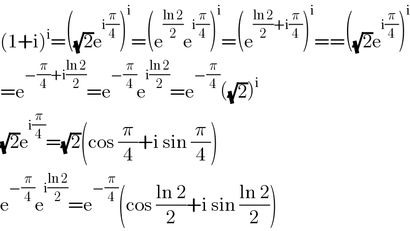 (1+i)^i =((√2)e^(i(π/4)) )^i =(e^((ln 2)/2) e^(i(π/4)) )^i =(e^(((ln 2)/2)+i(π/4)) )^i ==((√2)e^(i(π/4)) )^i   =e^(−(π/4)+i((ln 2)/2)) =e^(−(π/4)) e^(i((ln 2)/2)) =e^(−(π/4)) ((√2))^i   (√2)e^(i(π/4)) =(√2)(cos (π/4)+i sin (π/4))  e^(−(π/4)) e^(i((ln 2)/2)) =e^(−(π/4)) (cos ((ln 2)/2)+i sin ((ln 2)/2))  
