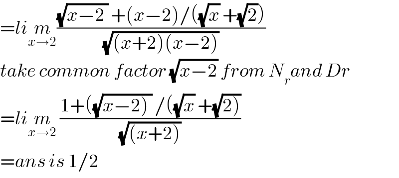 =lim_(x→2) (((√(x−2 )) +(x−2)/((√x) +(√2)))/((√((x+2)(x−2))) ))  take common factor (√(x−2)) from N_r and Dr  =lim_(x→2)  ((1+((√(x−2) )) /((√x) +(√(2))))/((√((x+2))) ))  =ans is 1/2  