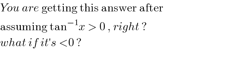 You are getting this answer after   assuming tan^(−1) x > 0 , right ?  what if it′s <0 ?  