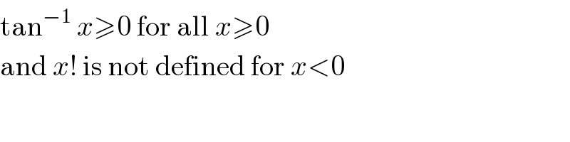 tan^(−1)  x≥0 for all x≥0  and x! is not defined for x<0  