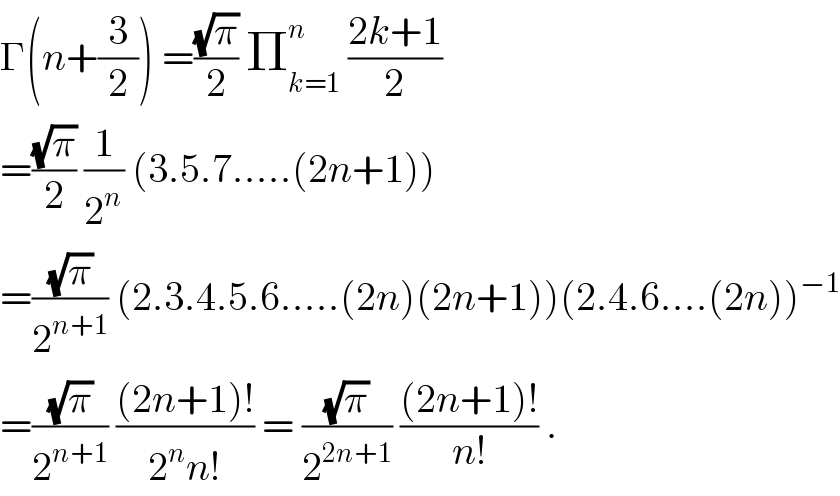 Γ(n+(3/2)) =((√π)/2) Π_(k=1) ^n  ((2k+1)/2)  =((√π)/2) (1/2^n ) (3.5.7.....(2n+1))  =((√π)/2^(n+1) ) (2.3.4.5.6.....(2n)(2n+1))(2.4.6....(2n))^(−1)   =((√π)/2^(n+1) ) (((2n+1)!)/(2^n n!)) = ((√π)/2^(2n+1) ) (((2n+1)!)/(n!)) .  