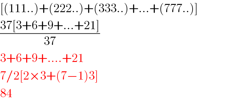 [(111..)+(222..)+(333..)+...+(777..)]  ((37[3+6+9+...+21])/(37))  3+6+9+....+21  7/2[2×3+(7−1)3]  84  