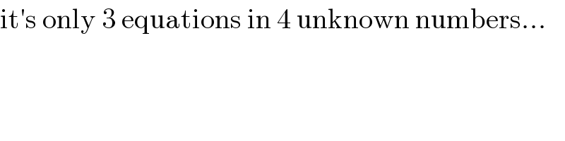 it′s only 3 equations in 4 unknown numbers...  
