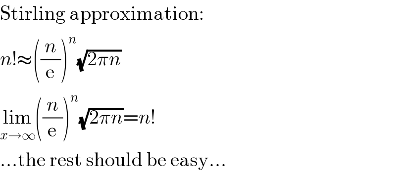 Stirling approximation:  n!≈((n/e))^n (√(2πn))  lim_(x→∞) ((n/e))^n (√(2πn))=n!  ...the rest should be easy...  
