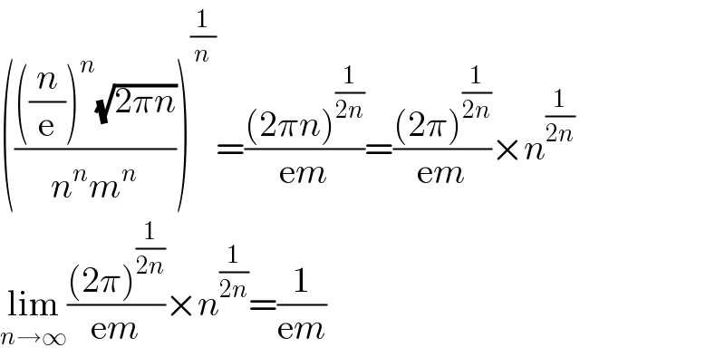 (((((n/e))^n (√(2πn)))/(n^n m^n )))^(1/n) =(((2πn)^(1/(2n)) )/(em))=(((2π)^(1/(2n)) )/(em))×n^(1/(2n))   lim_(n→∞) (((2π)^(1/(2n)) )/(em))×n^(1/(2n)) =(1/(em))  