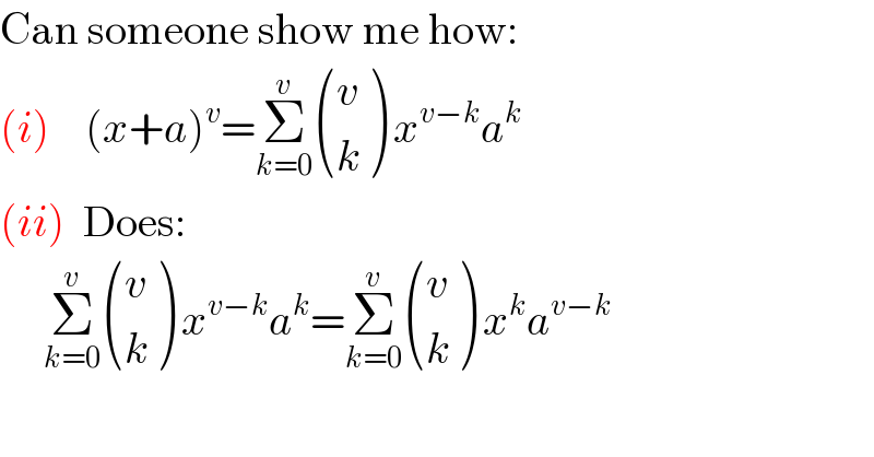 Can someone show me how:  (i)    (x+a)^v =Σ_(k=0) ^v  ((v),(k) ) x^(v−k) a^k   (ii)  Does:       Σ_(k=0) ^v  ((v),(k) ) x^(v−k) a^k =Σ_(k=0) ^v  ((v),(k) ) x^k a^(v−k)   