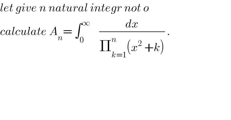 let give n natural integr not o  calculate A_n = ∫_0 ^∞     (dx/(Π_(k=1) ^n (x^2  +k))) .  