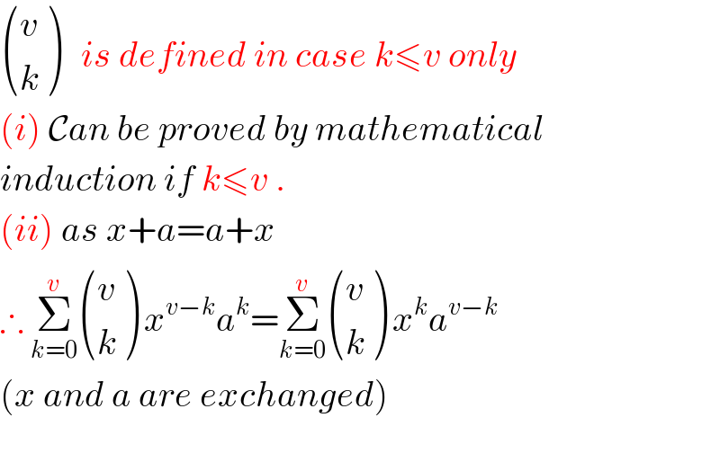  ((v),(k) )   is defined in case k≤v only  (i) Can be proved by mathematical  induction if k≤v .  (ii) as x+a=a+x  ∴ Σ_(k=0) ^(v)  ((v),(k) ) x^(v−k) a^k =Σ_(k=0) ^v  ((v),(k) ) x^k a^(v−k)   (x and a are exchanged)    
