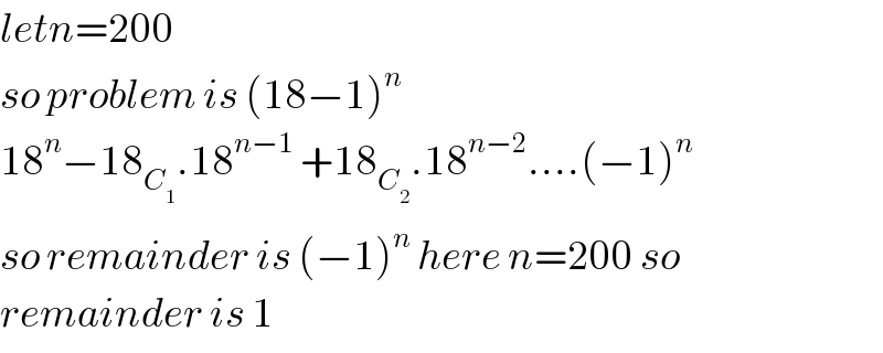 letn=200  so problem is (18−1)^n   18^n −18_C_1  .18^(n−1)  +18_C_2  .18^(n−2) ....(−1)^n   so remainder is (−1)^n  here n=200 so   remainder is 1  