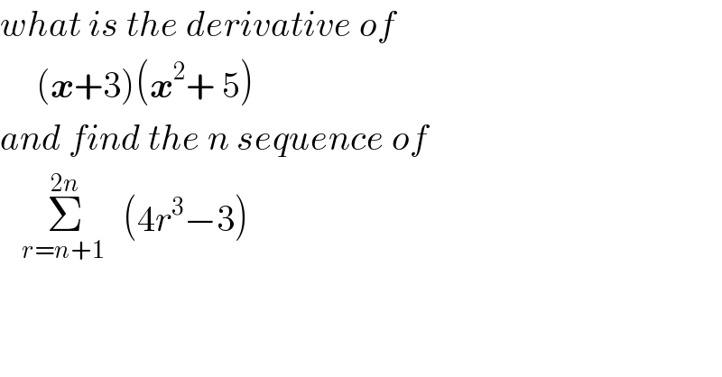 what is the derivative of        (x+3)(x^2 + 5)  and find the n sequence of      Σ_(r=n+1 ) ^(2n)   (4r^3 −3)  