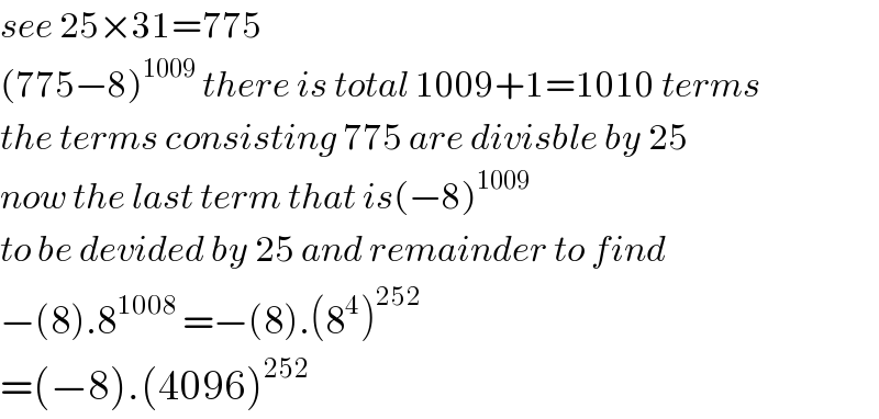 see 25×31=775  (775−8)^(1009)  there is total 1009+1=1010 terms  the terms consisting 775 are divisble by 25  now the last term that is(−8)^(1009  )   to be devided by 25 and remainder to find  −(8).8^(1008 ) =−(8).(8^4 )^(252)   =(−8).(4096)^(252)      