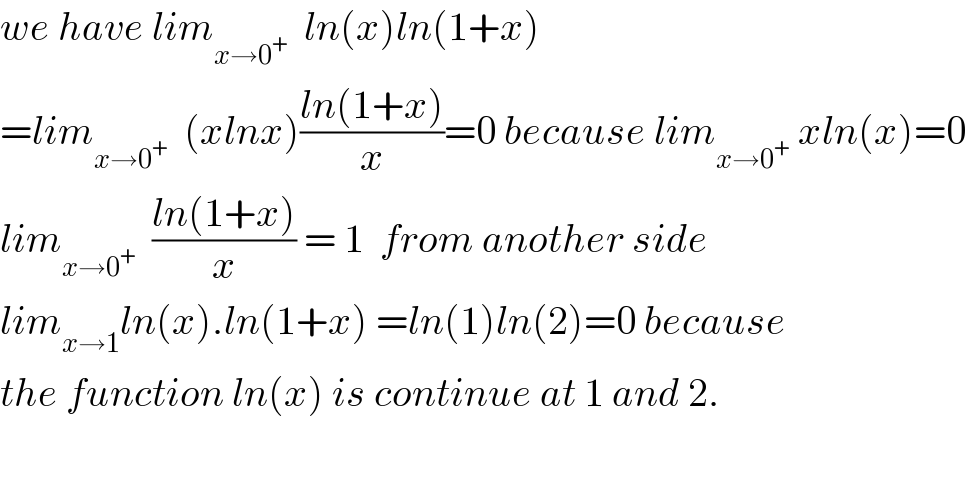 we have lim_(x→0^+ )   ln(x)ln(1+x)  =lim_(x→0^+ )   (xlnx)((ln(1+x))/x)=0 because lim_(x→0^+ )  xln(x)=0  lim_(x→0^+ )   ((ln(1+x))/x) = 1  from another side  lim_(x→1) ln(x).ln(1+x) =ln(1)ln(2)=0 because  the function ln(x) is continue at 1 and 2.    