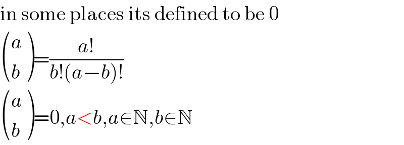 in some places its defined to be 0   ((a),(b) )=((a!)/(b!(a−b)!))   ((a),(b) )=0,a<b,a∈N,b∈N  