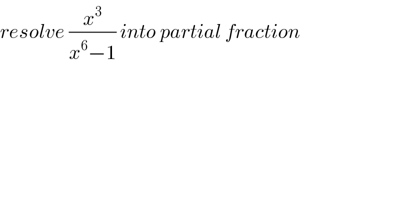 resolve (x^3 /(x^6 −1)) into partial fraction  