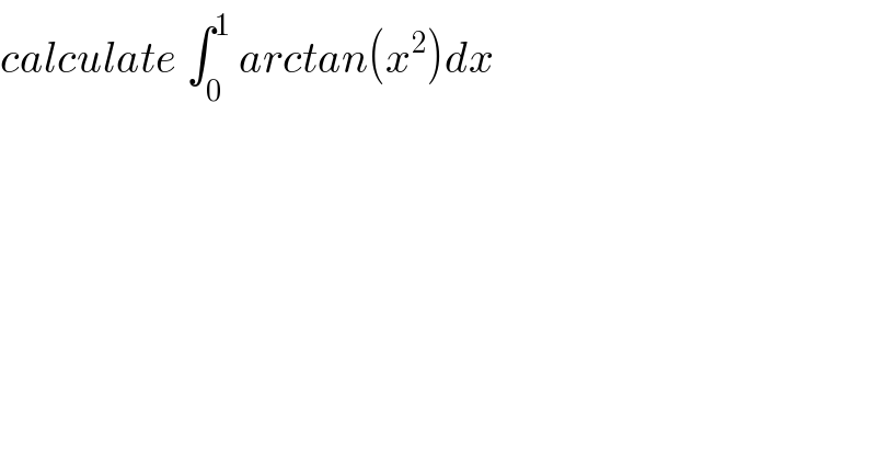 calculate ∫_0 ^1  arctan(x^2 )dx   