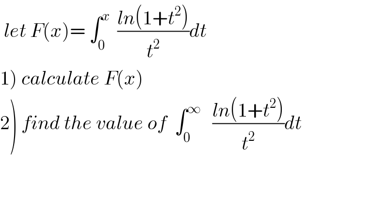  let F(x)= ∫_0 ^x   ((ln(1+t^2 ))/t^2 )dt  1) calculate F(x)  2) find the value of  ∫_0 ^∞    ((ln(1+t^2 ))/t^2 )dt  