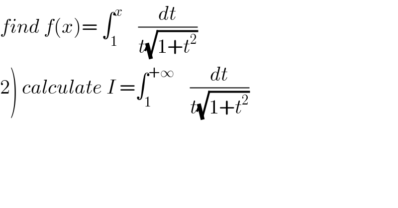 find f(x)= ∫_1 ^x     (dt/(t(√(1+t^2 ))))  2) calculate I =∫_1 ^(+∞)     (dt/(t(√(1+t^2 ))))  
