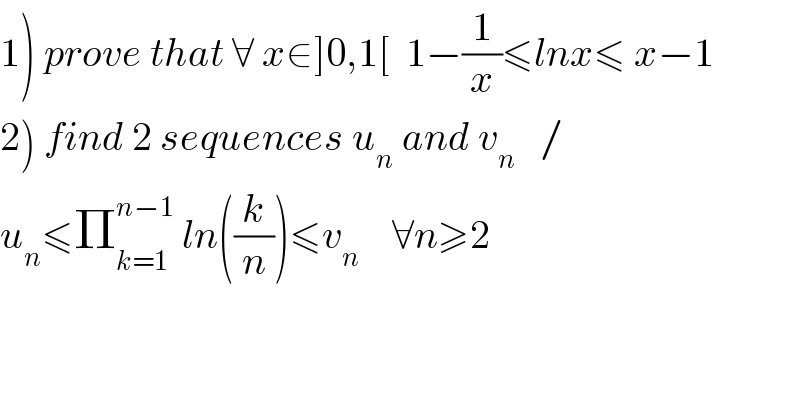 1) prove that ∀ x∈]0,1[  1−(1/x)≤lnx≤ x−1  2) find 2 sequences u_n  and v_n    /  u_n ≤Π_(k=1) ^(n−1)  ln((k/n))≤v_n     ∀n≥2  