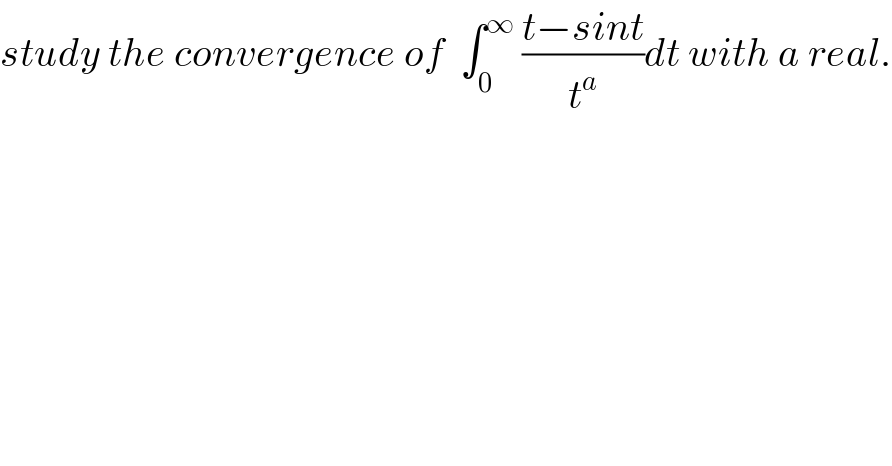 study the convergence of  ∫_0 ^∞  ((t−sint)/t^a )dt with a real.  