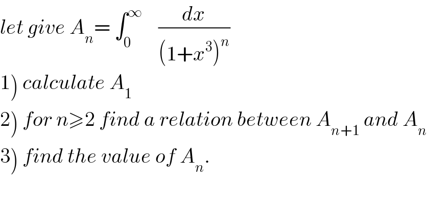 let give A_n = ∫_0 ^∞     (dx/((1+x^3 )^n ))  1) calculate A_1   2) for n≥2 find a relation between A_(n+1)  and A_n   3) find the value of A_n .  