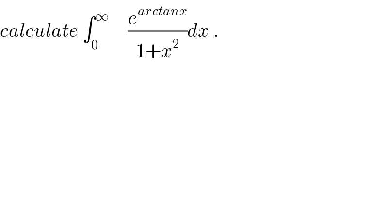 calculate ∫_0 ^∞      (e^(arctanx) /(1+x^2 ))dx .  