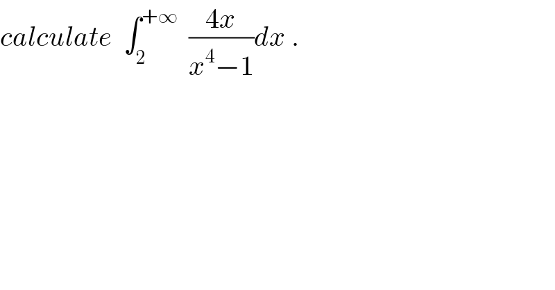 calculate  ∫_2 ^(+∞)   ((4x)/(x^4 −1))dx .  