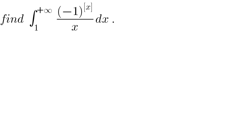 find  ∫_1 ^(+∞)   (((−1)^([x]) )/x) dx .  