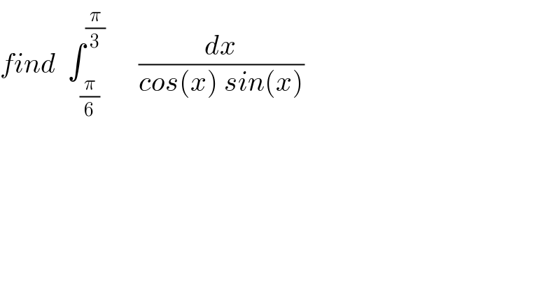 find  ∫_(π/6) ^(π/3)       (dx/(cos(x) sin(x)))  