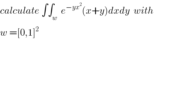 calculate ∫∫_w  e^(−yx^2 ) (x+y)dxdy  with  w =[0,1]^2   