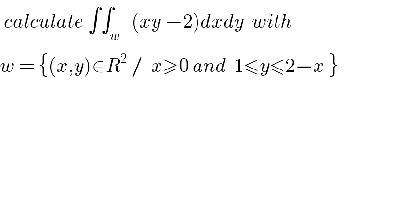  calculate ∫∫_w   (xy −2)dxdy  with   w = {(x,y)∈R^2  /  x≥0 and  1≤y≤2−x }  