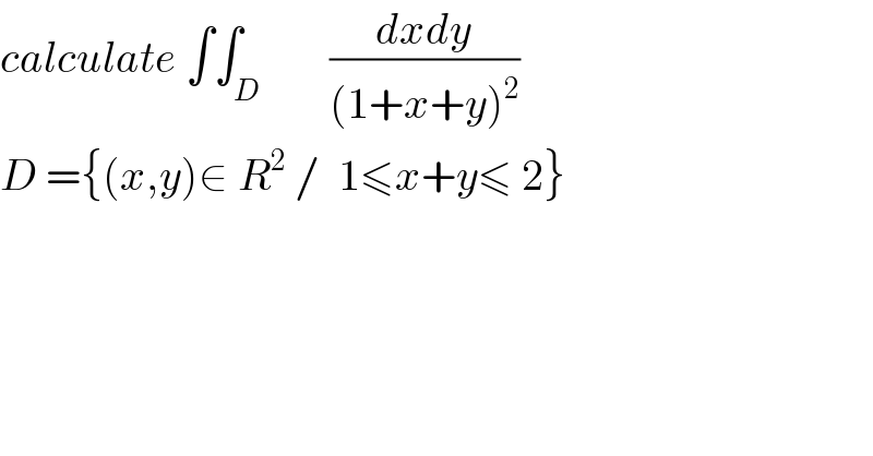 calculate ∫∫_D        ((dxdy)/((1+x+y)^2 ))  D ={(x,y)∈ R^2  /  1≤x+y≤ 2}   