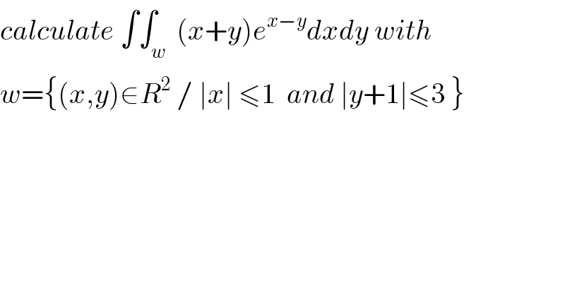 calculate ∫∫_w  (x+y)e^(x−y) dxdy with  w={(x,y)∈R^2  / ∣x∣ ≤1  and ∣y+1∣≤3 }  
