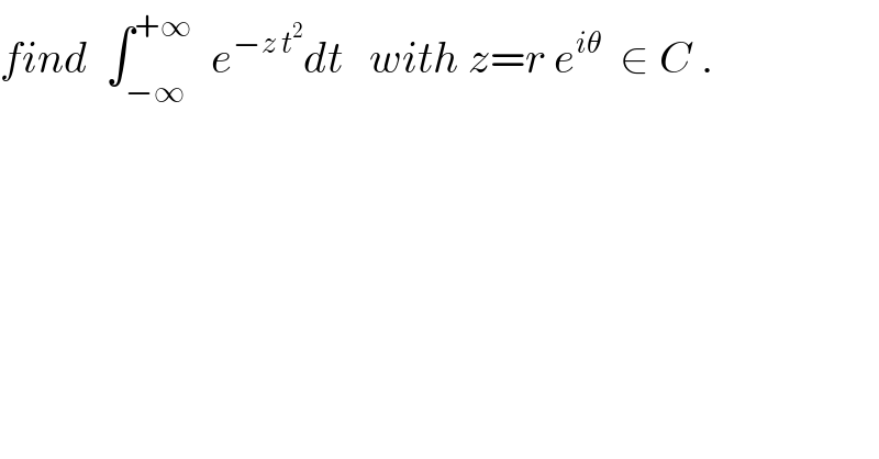 find  ∫_(−∞) ^(+∞)   e^(−z t^2 ) dt   with z=r e^(iθ)   ∈ C .  