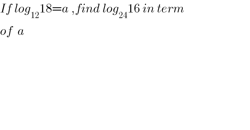 If log_(12) 18=a ,find log_(24) 16 in term  of  a  