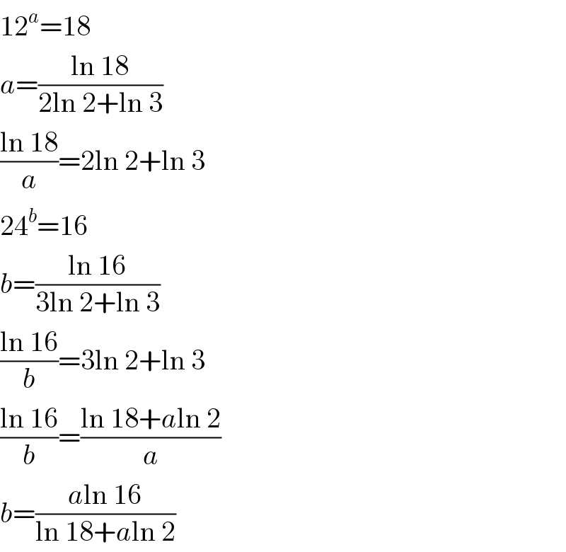 12^a =18  a=((ln 18)/(2ln 2+ln 3))  ((ln 18)/a)=2ln 2+ln 3  24^b =16  b=((ln 16)/(3ln 2+ln 3))  ((ln 16)/b)=3ln 2+ln 3  ((ln 16)/b)=((ln 18+aln 2)/a)  b=((aln 16)/(ln 18+aln 2))  