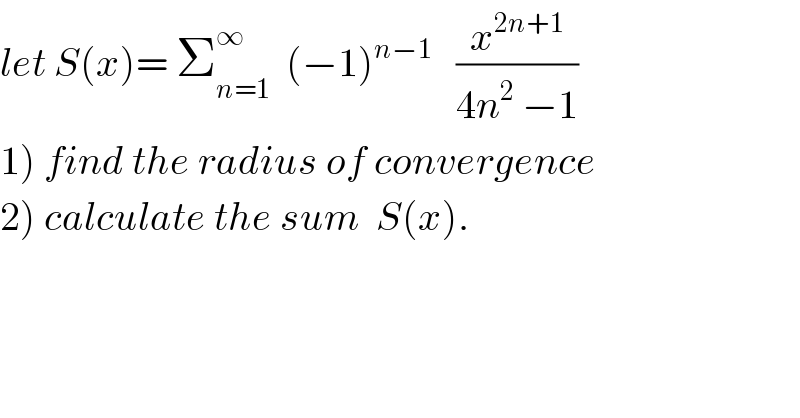 let S(x)= Σ_(n=1) ^∞   (−1)^(n−1)    (x^(2n+1) /(4n^2  −1))  1) find the radius of convergence  2) calculate the sum  S(x).  