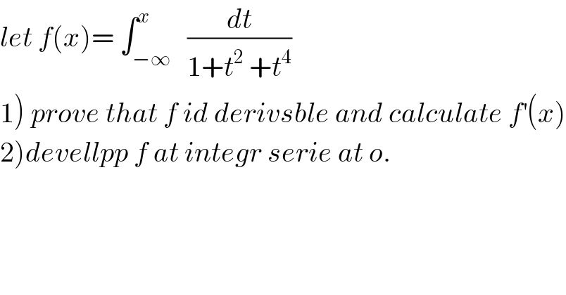 let f(x)= ∫_(−∞) ^x   (dt/(1+t^2  +t^4 ))  1) prove that f id derivsble and calculate f^′ (x)  2)devellpp f at integr serie at o.  
