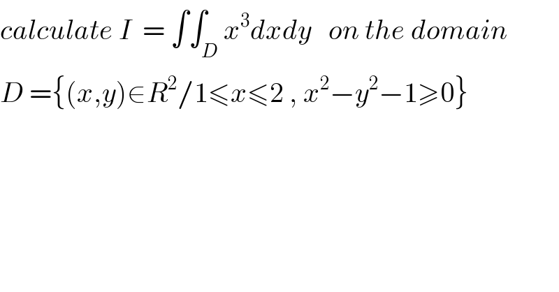 calculate I  = ∫∫_D x^3 dxdy   on the domain  D ={(x,y)∈R^2 /1≤x≤2 , x^2 −y^2 −1≥0}  