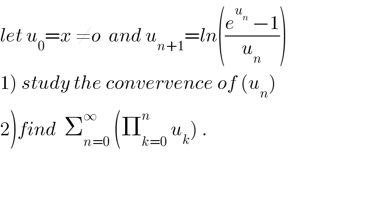 let u_0 =x ≠o  and u_(n+1) =ln(((e^u_n   −1)/u_n ))  1) study the convervence of (u_n )  2)find  Σ_(n=0) ^∞  (Π_(k=0) ^n  u_k ) .  