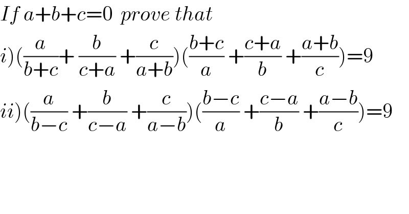 If a+b+c=0  prove that  i)((a/(b+c))+ (b/(c+a)) +(c/(a+b)))(((b+c)/a) +((c+a)/b) +((a+b)/c))=9  ii)((a/(b−c)) +(b/(c−a)) +(c/(a−b)))(((b−c)/a) +((c−a)/b) +((a−b)/c))=9  