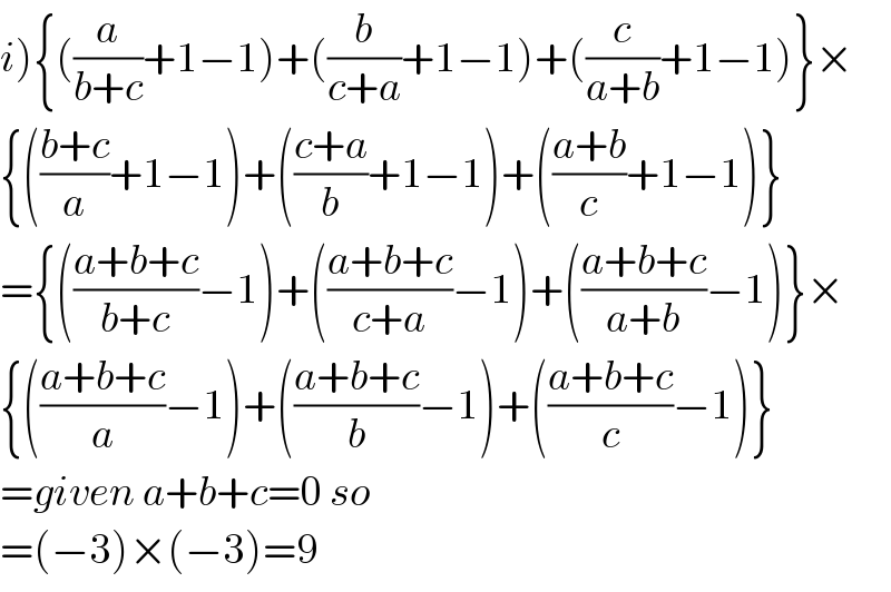 i){((a/(b+c))+1−1)+((b/(c+a))+1−1)+((c/(a+b))+1−1)}×  {(((b+c)/a)+1−1)+(((c+a)/b)+1−1)+(((a+b)/c)+1−1)}  ={(((a+b+c)/(b+c))−1)+(((a+b+c)/(c+a))−1)+(((a+b+c)/(a+b))−1)}×  {(((a+b+c)/a)−1)+(((a+b+c)/b)−1)+(((a+b+c)/c)−1)}  =given a+b+c=0 so  =(−3)×(−3)=9  