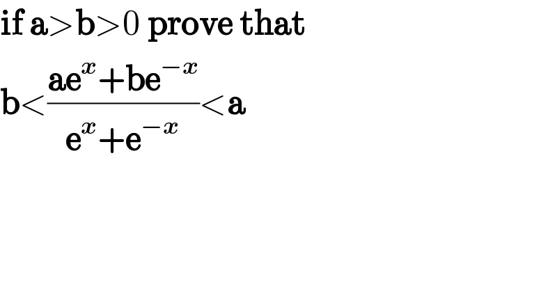 if a>b>0 prove that  b<((ae^x +be^(−x) )/(e^x +e^(−x) ))<a  