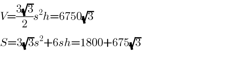 V=((3(√3))/2)s^2 h=6750(√3)  S=3(√3)s^2 +6sh=1800+675(√3)  